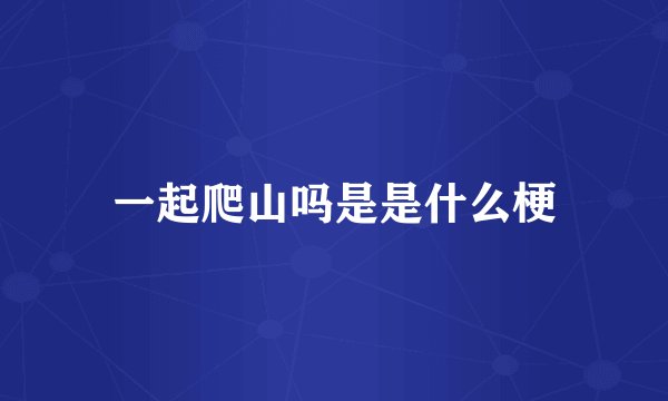 一起爬山吗是是什么梗