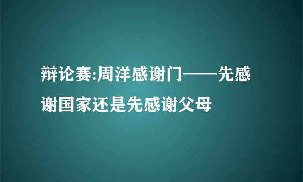 辩论赛:周洋感谢门——先感谢国家还是先感谢父母