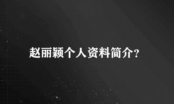 赵丽颖个人资料简介？