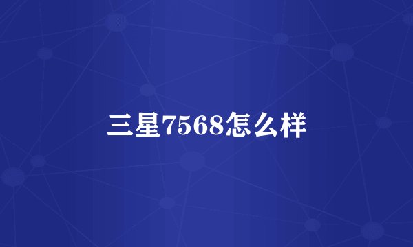 三星7568怎么样