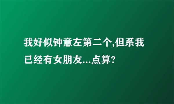 我好似钟意左第二个,但系我已经有女朋友...点算?