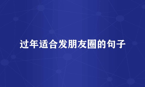 过年适合发朋友圈的句子