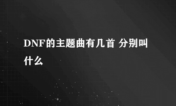 DNF的主题曲有几首 分别叫什么
