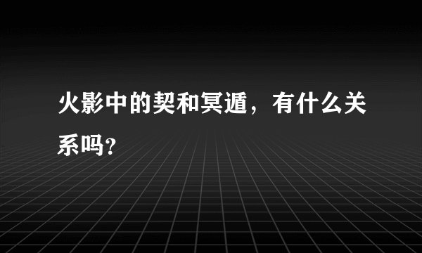 火影中的契和冥遁，有什么关系吗？