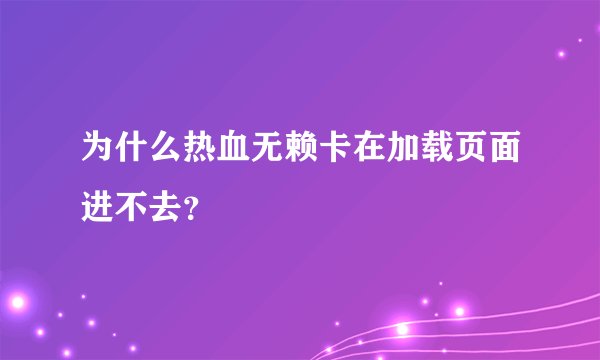 为什么热血无赖卡在加载页面进不去？