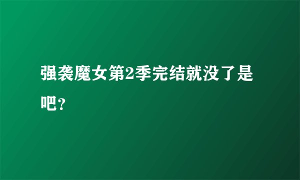 强袭魔女第2季完结就没了是吧？
