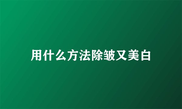 用什么方法除皱又美白