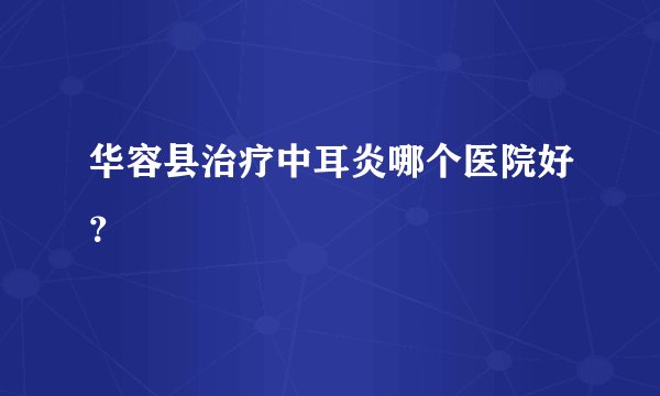 华容县治疗中耳炎哪个医院好？