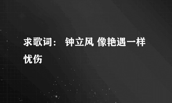 求歌词: 钟立风 像艳遇一样忧伤