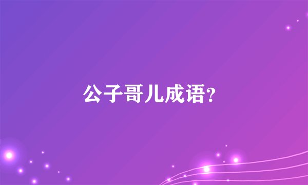 公子哥儿成语？