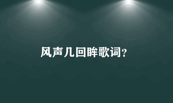 风声几回眸歌词？