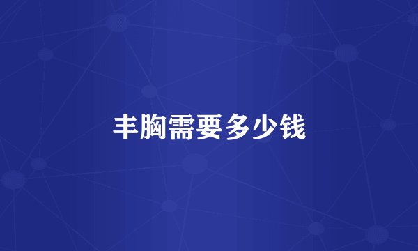 丰胸需要多少钱