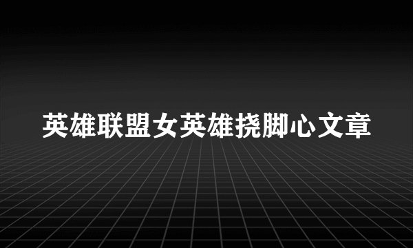 英雄联盟女英雄挠脚心文章
