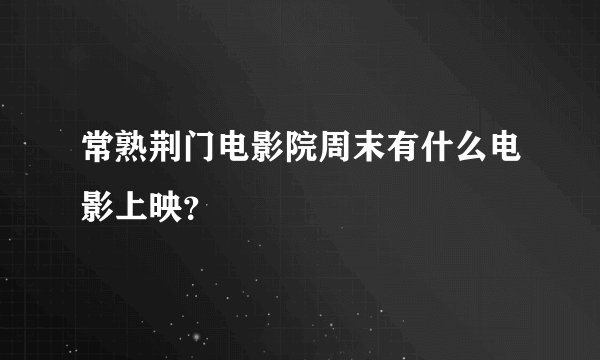 常熟荆门电影院周末有什么电影上映？