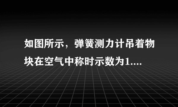 如图所示,弹簧测力计吊着物块在空气中称时示数为1.6N,当把物块总体积的12浸入水中称时示数为0.6N,则物块受到的浮力为 N。物块的密度为 kg/m3。当把物块总体积的45浸入水中时,弹簧测力计的示数为 N,物块排开水的质量为 kg。(g取10N/kg)