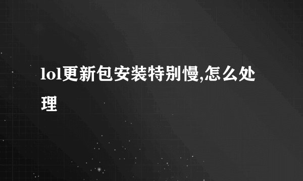 lol更新包安装特别慢,怎么处理