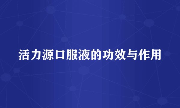 活力源口服液的功效与作用