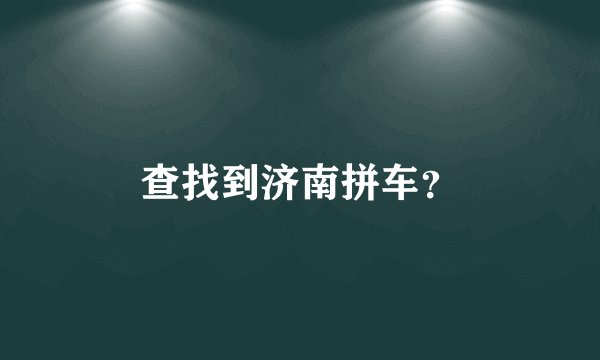 查找到济南拼车？