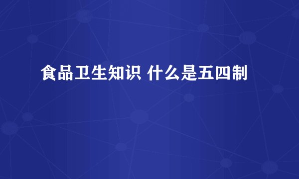 食品卫生知识 什么是五四制