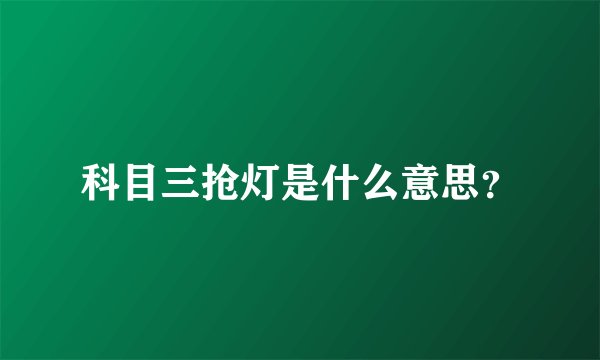 科目三抢灯是什么意思？