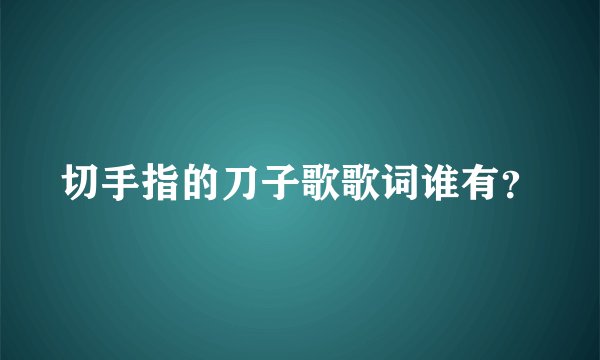 切手指的刀子歌歌词谁有？