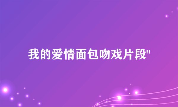 我的爱情面包吻戏片段