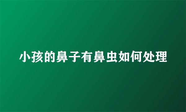 小孩的鼻子有鼻虫如何处理