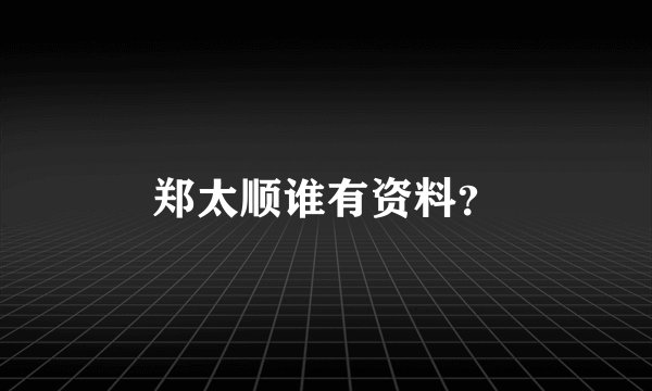 郑太顺谁有资料？