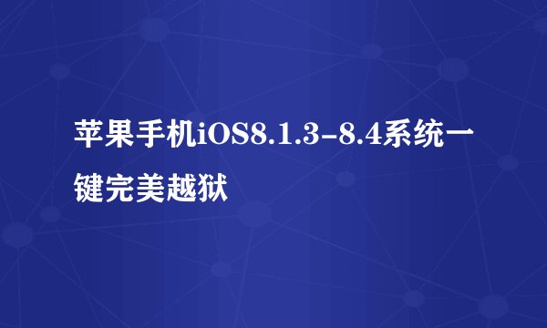 苹果手机iOS8.1.3-8.4系统一键完美越狱