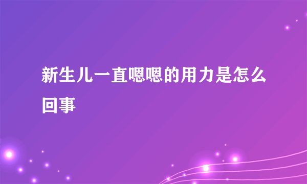 新生儿一直嗯嗯的用力是怎么回事