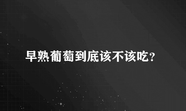 早熟葡萄到底该不该吃？