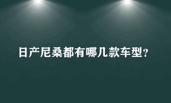 日产尼桑都有哪几款车型？