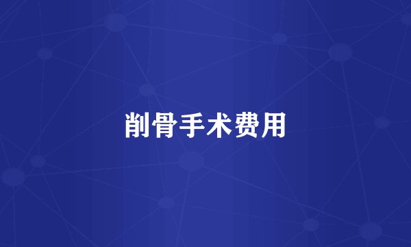 削骨手术费用