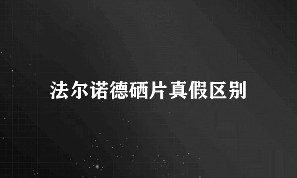 法尔诺德硒片真假区别