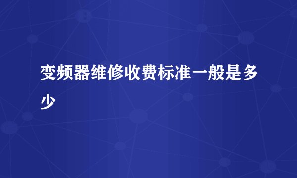 变频器维修收费标准一般是多少