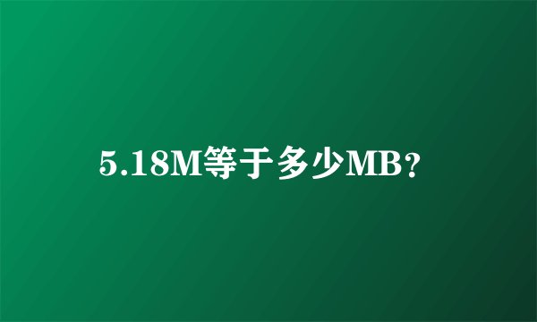 5.18M等于多少MB？