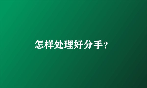 怎样处理好分手？