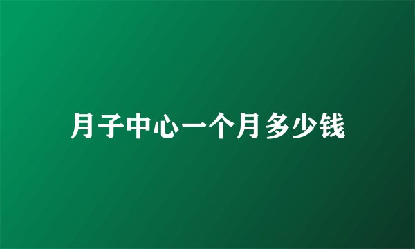 月子中心一个月多少钱