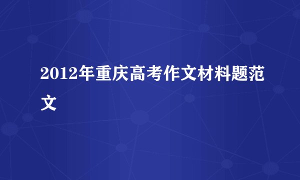 2012年重庆高考作文材料题范文