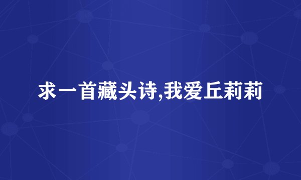 求一首藏头诗,我爱丘莉莉