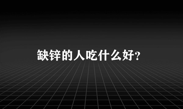 缺锌的人吃什么好？