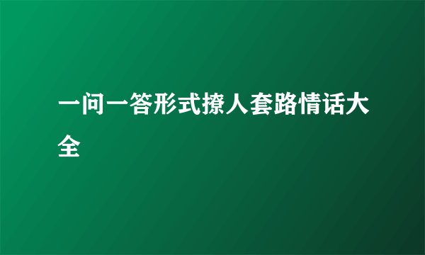 一问一答形式撩人套路情话大全