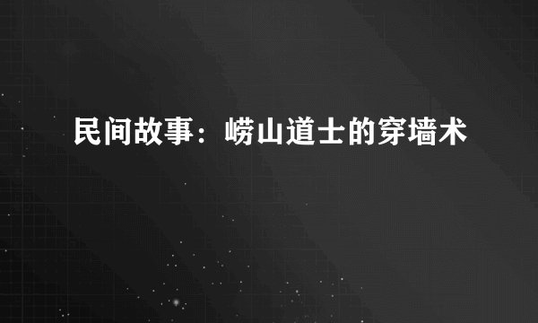 民间故事：崂山道士的穿墙术
