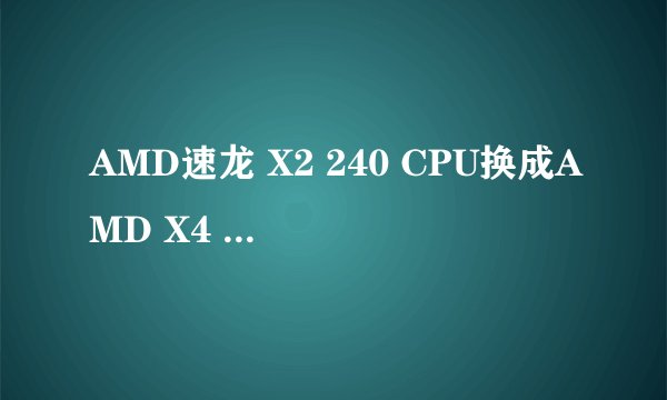 AMD速龙 X2 240 CPU换成AMD X4 955可以吗 效果怎么样