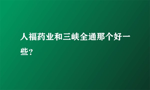 人福药业和三峡全通那个好一些？