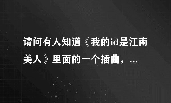 请问有人知道《我的id是江南美人》里面的一个插曲，歌词大概是something in your eyes,