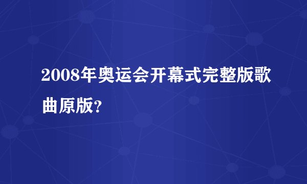 2008年奥运会开幕式完整版歌曲原版？