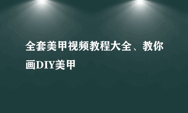 全套美甲视频教程大全、教你画DIY美甲