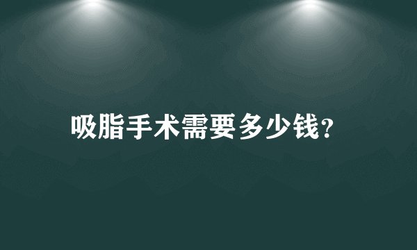 吸脂手术需要多少钱？