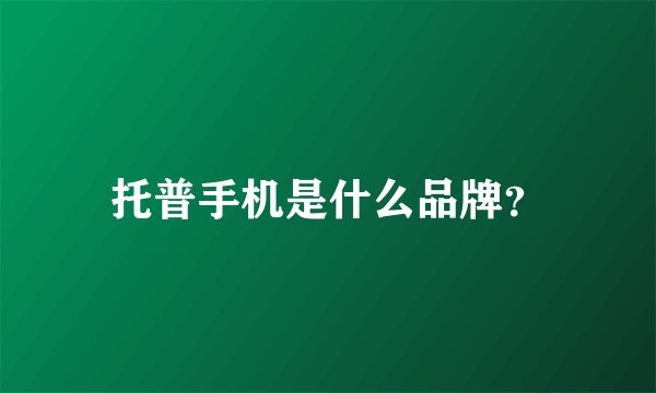 托普手机是什么品牌？